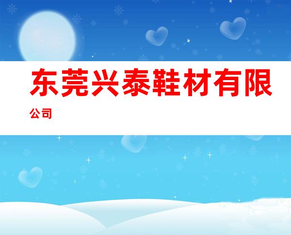东莞兴泰鞋材有限公司