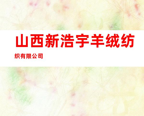 山西新浩宇羊绒纺织有限公司